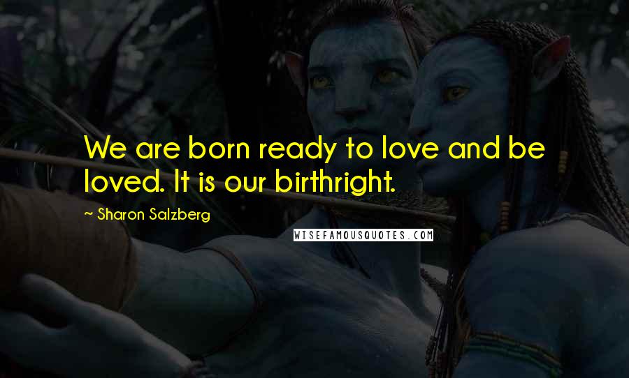 Sharon Salzberg Quotes: We are born ready to love and be loved. It is our birthright.