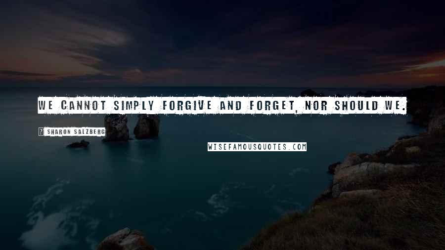 Sharon Salzberg Quotes: We cannot simply forgive and forget, nor should we.