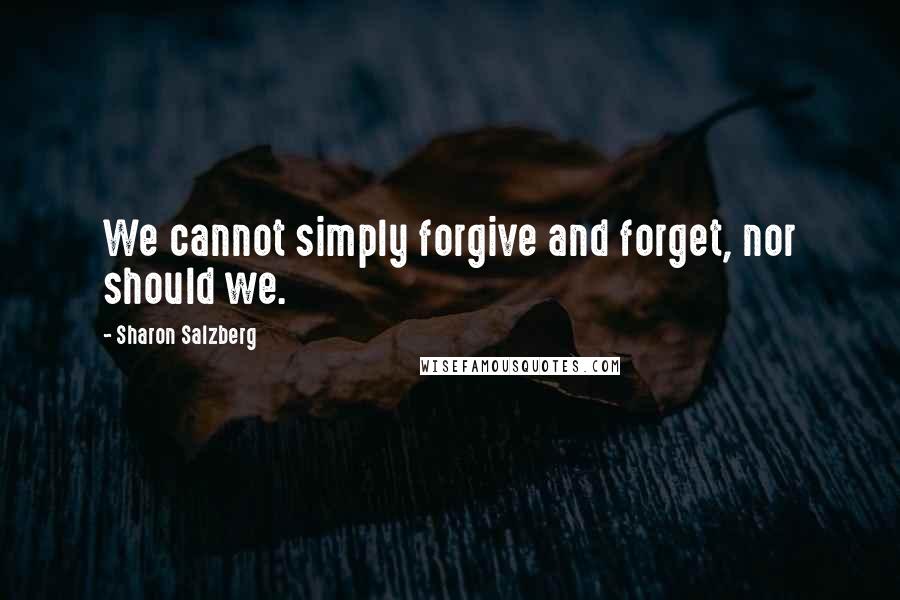 Sharon Salzberg Quotes: We cannot simply forgive and forget, nor should we.