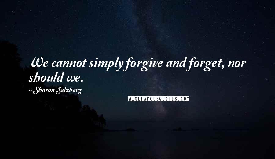 Sharon Salzberg Quotes: We cannot simply forgive and forget, nor should we.