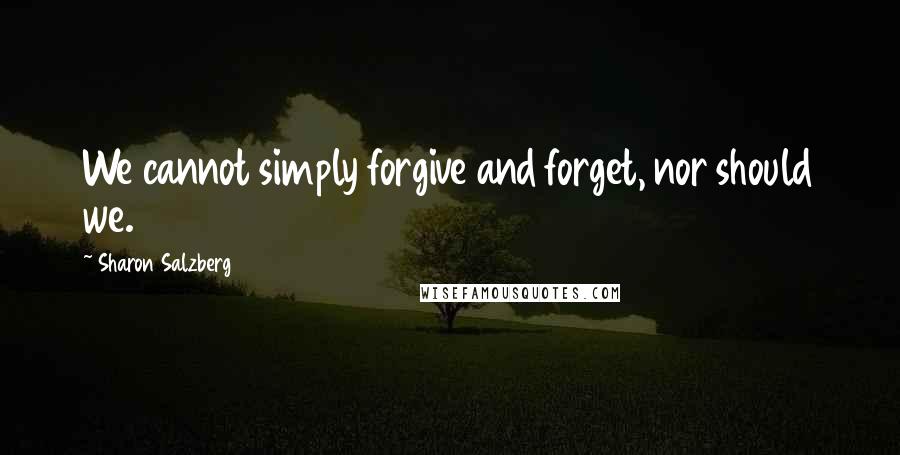 Sharon Salzberg Quotes: We cannot simply forgive and forget, nor should we.