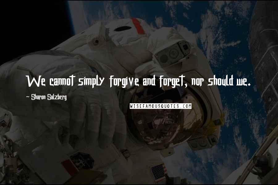 Sharon Salzberg Quotes: We cannot simply forgive and forget, nor should we.