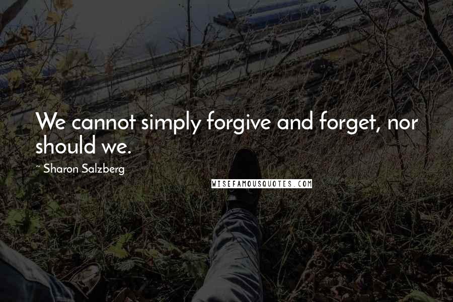 Sharon Salzberg Quotes: We cannot simply forgive and forget, nor should we.