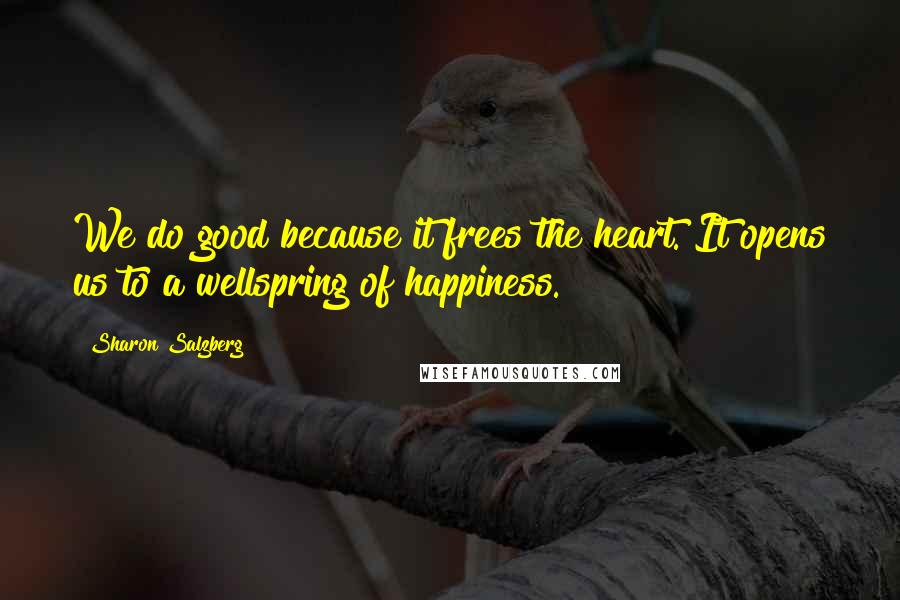 Sharon Salzberg Quotes: We do good because it frees the heart. It opens us to a wellspring of happiness.