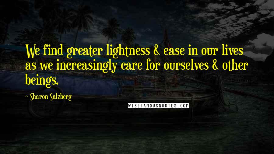 Sharon Salzberg Quotes: We find greater lightness & ease in our lives as we increasingly care for ourselves & other beings.