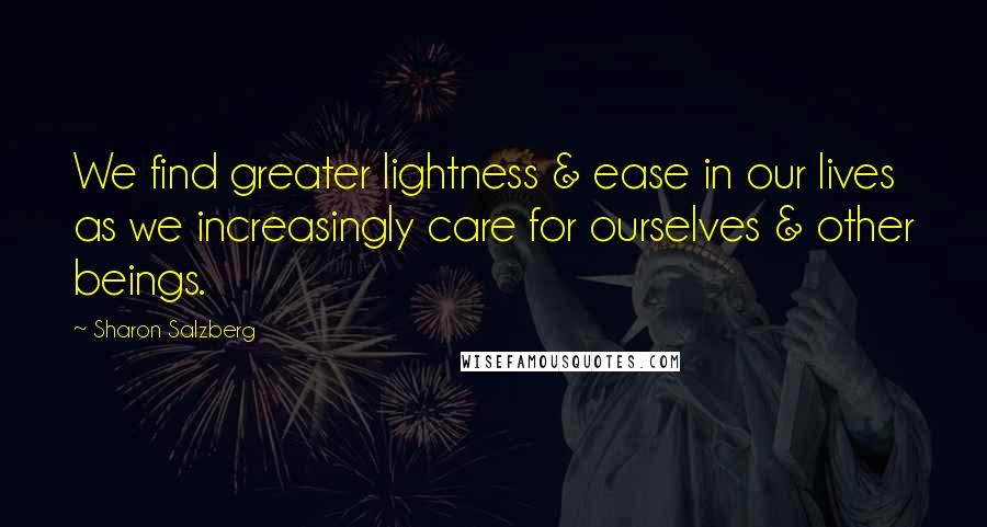 Sharon Salzberg Quotes: We find greater lightness & ease in our lives as we increasingly care for ourselves & other beings.