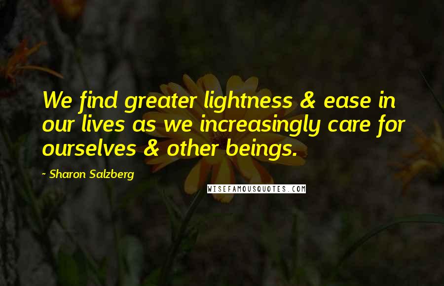 Sharon Salzberg Quotes: We find greater lightness & ease in our lives as we increasingly care for ourselves & other beings.