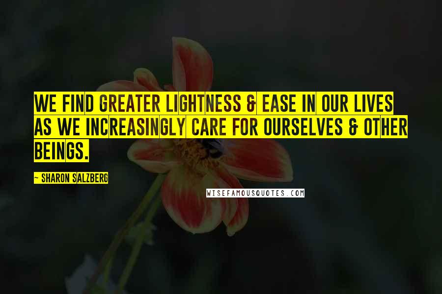 Sharon Salzberg Quotes: We find greater lightness & ease in our lives as we increasingly care for ourselves & other beings.