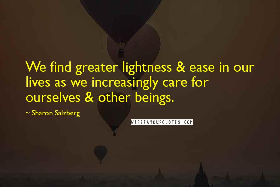 Sharon Salzberg Quotes: We find greater lightness & ease in our lives as we increasingly care for ourselves & other beings.