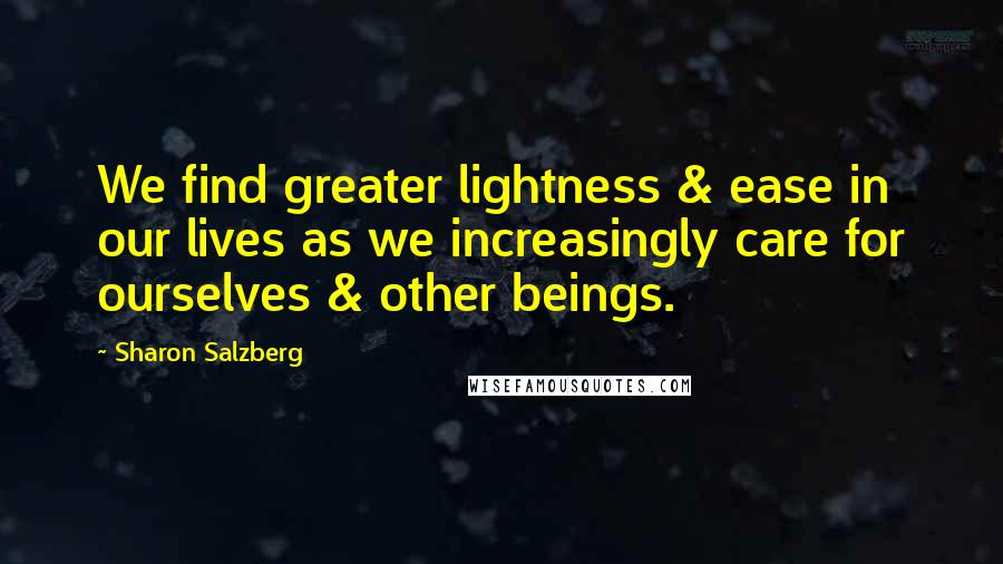 Sharon Salzberg Quotes: We find greater lightness & ease in our lives as we increasingly care for ourselves & other beings.