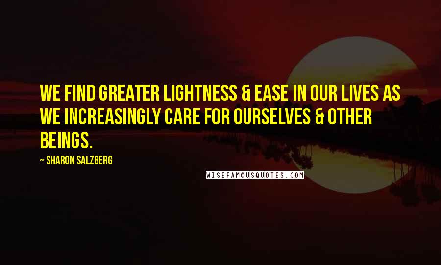 Sharon Salzberg Quotes: We find greater lightness & ease in our lives as we increasingly care for ourselves & other beings.