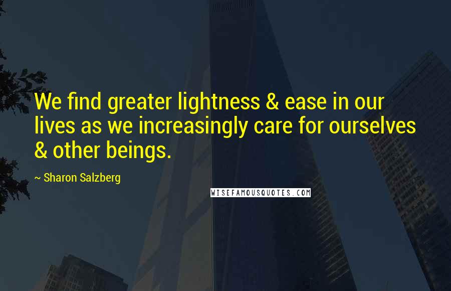 Sharon Salzberg Quotes: We find greater lightness & ease in our lives as we increasingly care for ourselves & other beings.