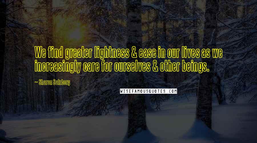 Sharon Salzberg Quotes: We find greater lightness & ease in our lives as we increasingly care for ourselves & other beings.