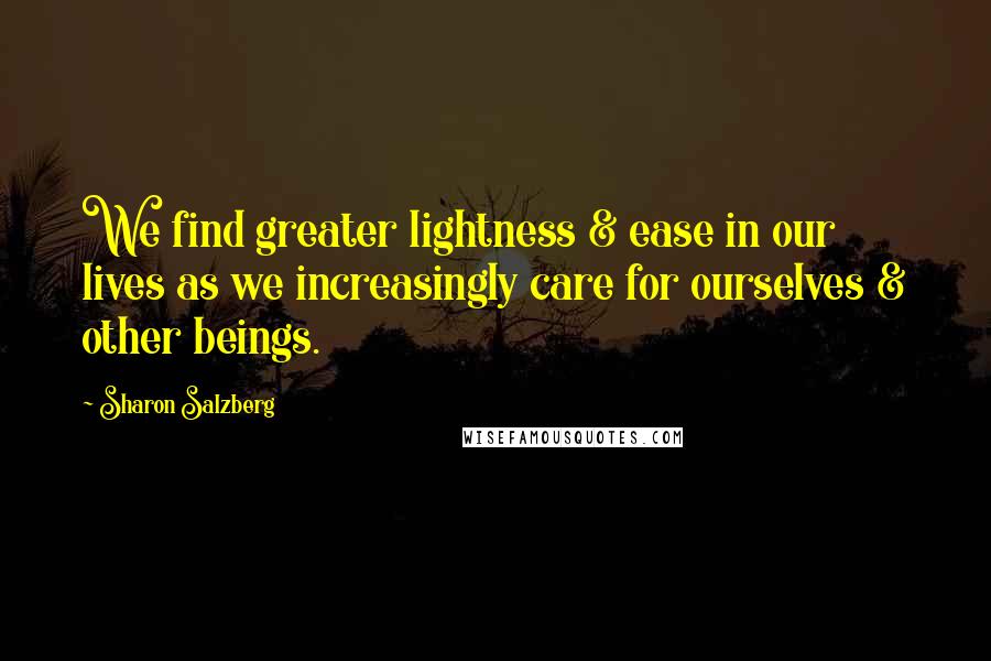 Sharon Salzberg Quotes: We find greater lightness & ease in our lives as we increasingly care for ourselves & other beings.