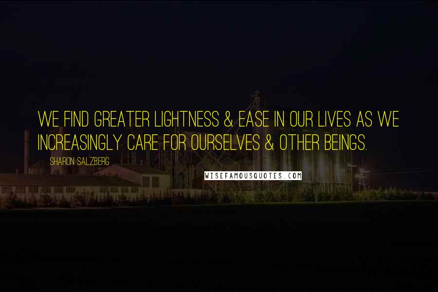 Sharon Salzberg Quotes: We find greater lightness & ease in our lives as we increasingly care for ourselves & other beings.