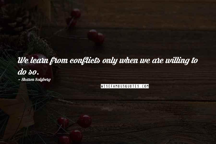 Sharon Salzberg Quotes: We learn from conflicts only when we are willing to do so.