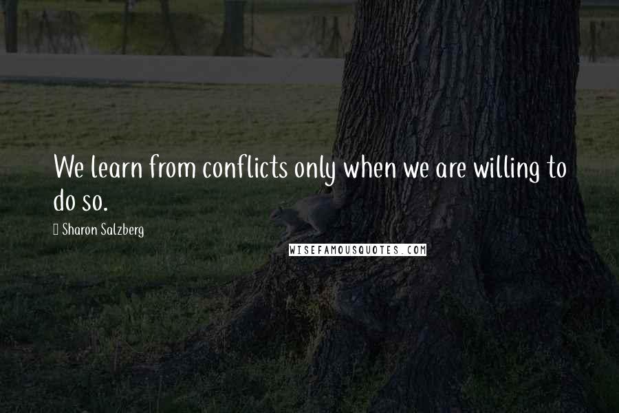 Sharon Salzberg Quotes: We learn from conflicts only when we are willing to do so.