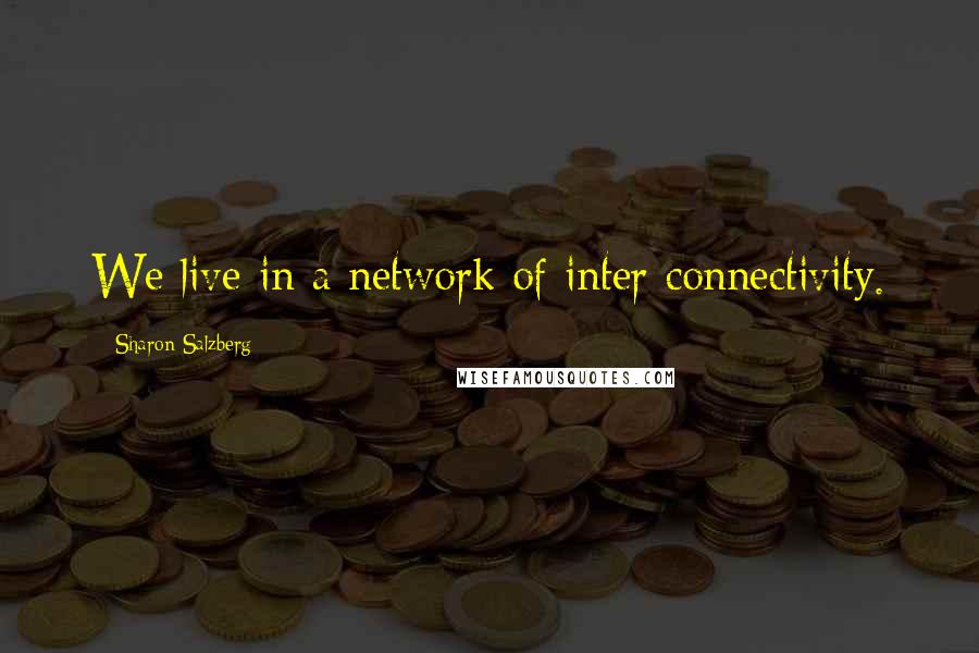 Sharon Salzberg Quotes: We live in a network of inter connectivity.
