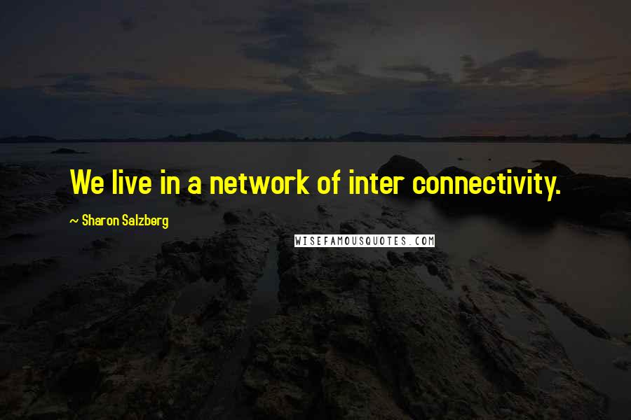 Sharon Salzberg Quotes: We live in a network of inter connectivity.