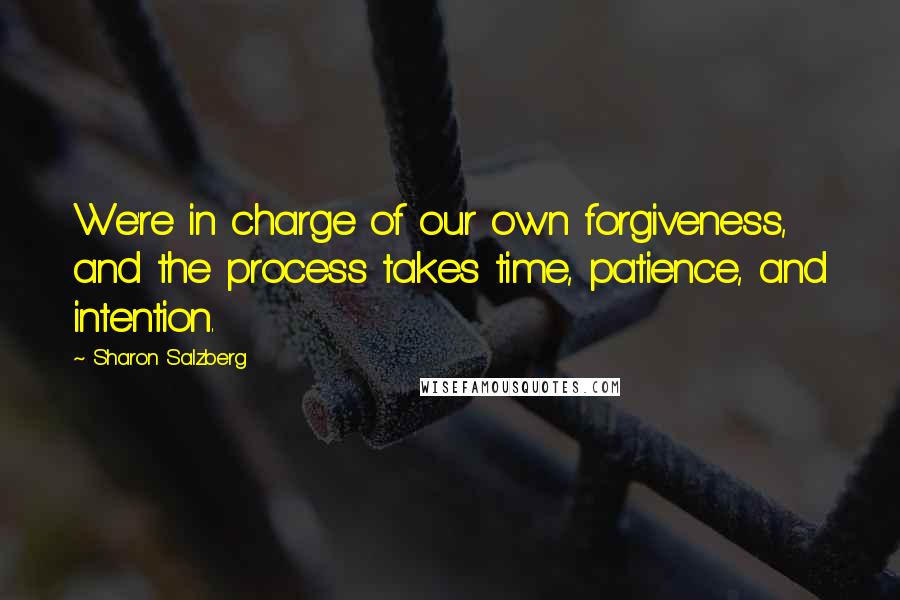 Sharon Salzberg Quotes: We're in charge of our own forgiveness, and the process takes time, patience, and intention.