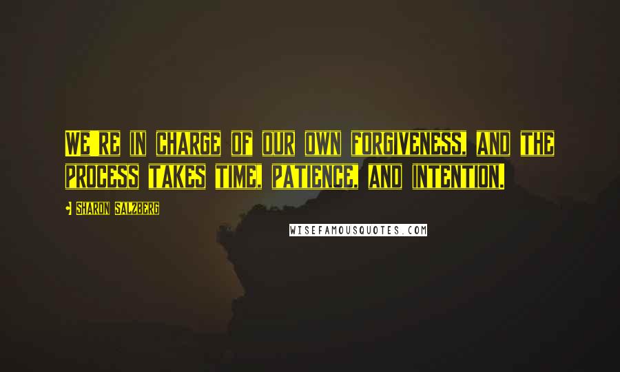 Sharon Salzberg Quotes: We're in charge of our own forgiveness, and the process takes time, patience, and intention.