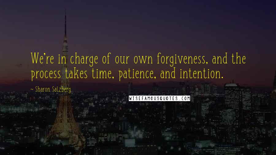 Sharon Salzberg Quotes: We're in charge of our own forgiveness, and the process takes time, patience, and intention.