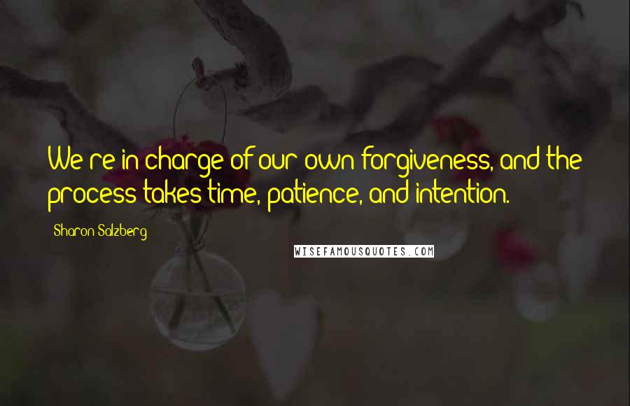 Sharon Salzberg Quotes: We're in charge of our own forgiveness, and the process takes time, patience, and intention.