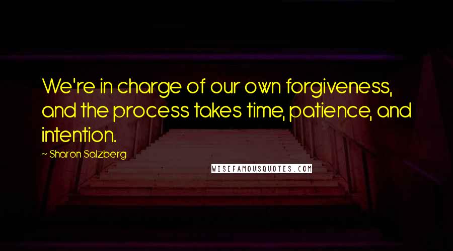 Sharon Salzberg Quotes: We're in charge of our own forgiveness, and the process takes time, patience, and intention.