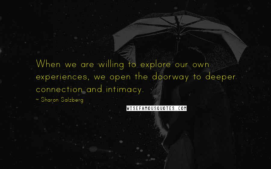 Sharon Salzberg Quotes: When we are willing to explore our own experiences, we open the doorway to deeper connection and intimacy.