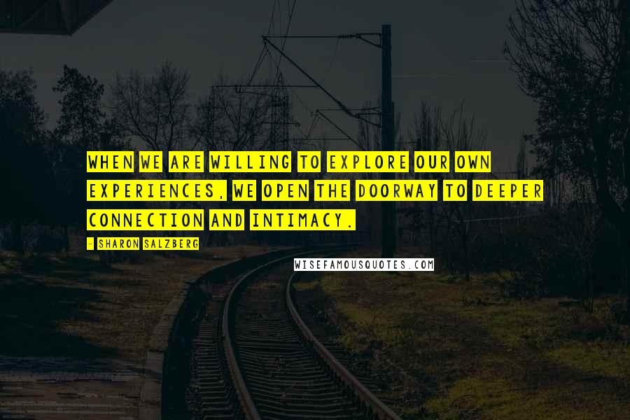 Sharon Salzberg Quotes: When we are willing to explore our own experiences, we open the doorway to deeper connection and intimacy.