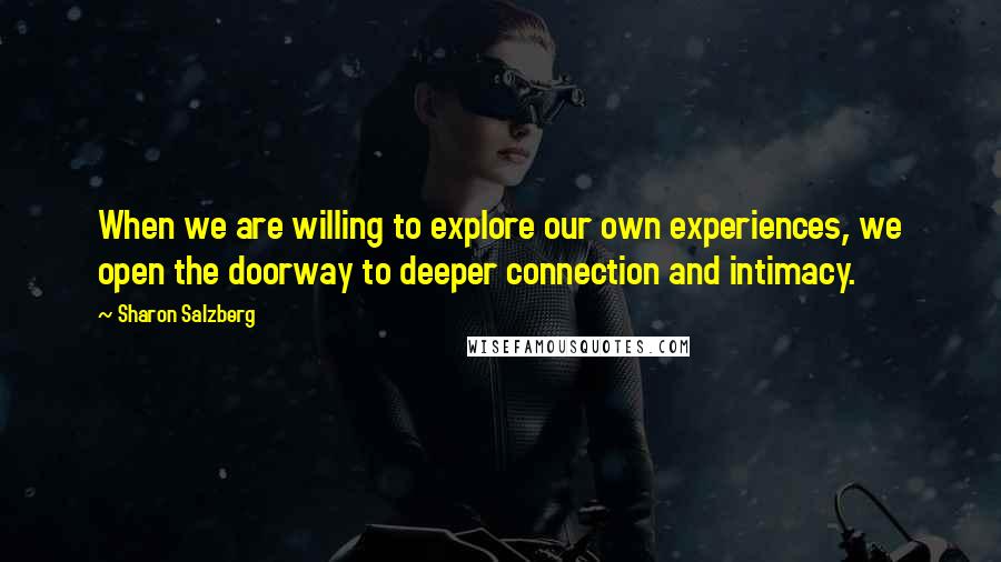 Sharon Salzberg Quotes: When we are willing to explore our own experiences, we open the doorway to deeper connection and intimacy.