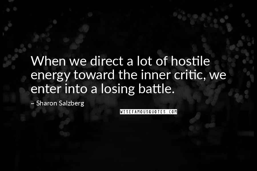Sharon Salzberg Quotes: When we direct a lot of hostile energy toward the inner critic, we enter into a losing battle.