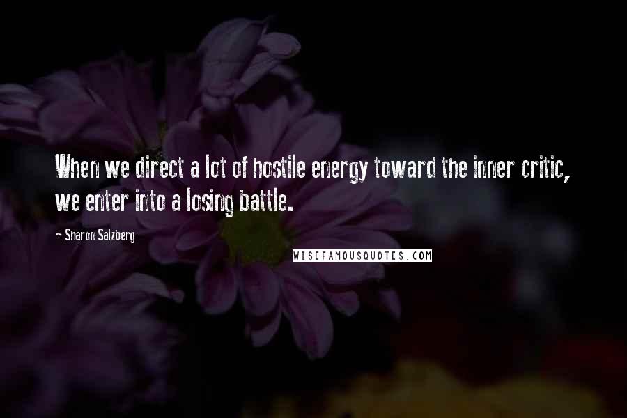 Sharon Salzberg Quotes: When we direct a lot of hostile energy toward the inner critic, we enter into a losing battle.