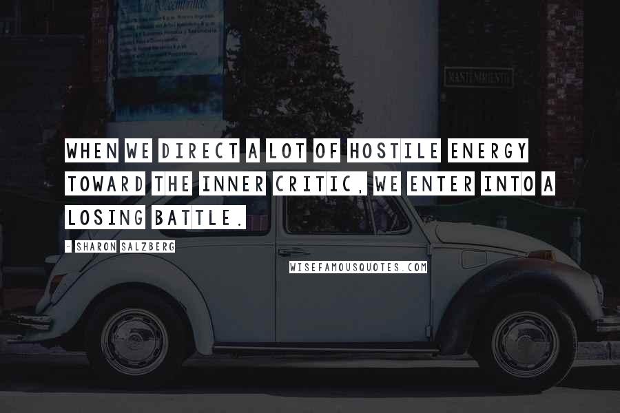 Sharon Salzberg Quotes: When we direct a lot of hostile energy toward the inner critic, we enter into a losing battle.