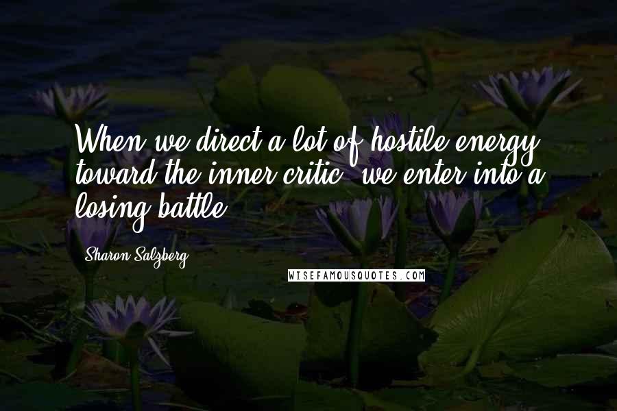 Sharon Salzberg Quotes: When we direct a lot of hostile energy toward the inner critic, we enter into a losing battle.