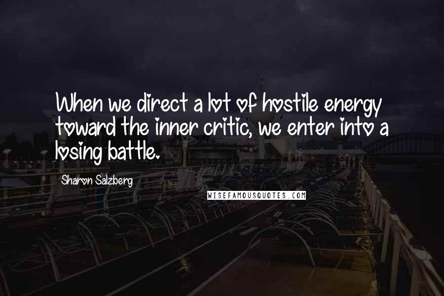 Sharon Salzberg Quotes: When we direct a lot of hostile energy toward the inner critic, we enter into a losing battle.