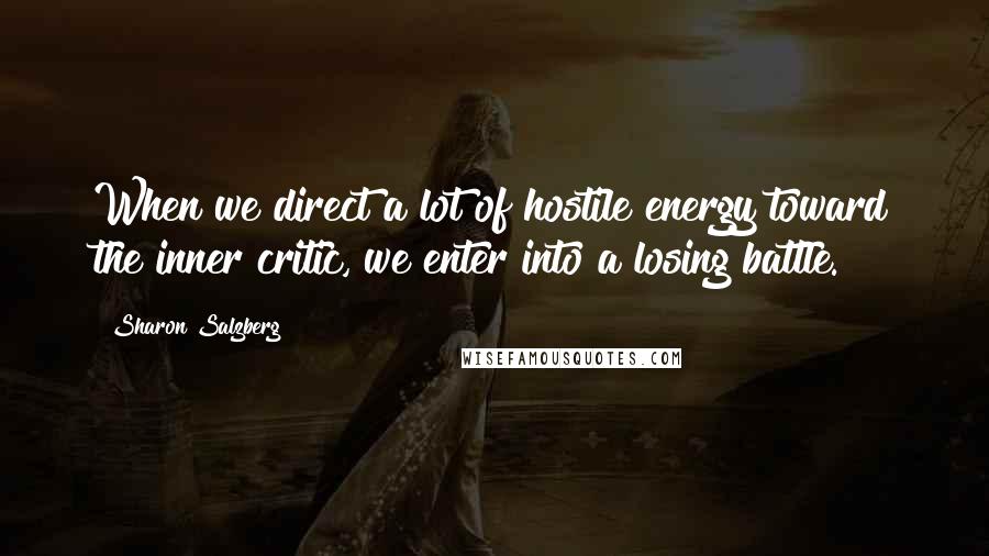 Sharon Salzberg Quotes: When we direct a lot of hostile energy toward the inner critic, we enter into a losing battle.