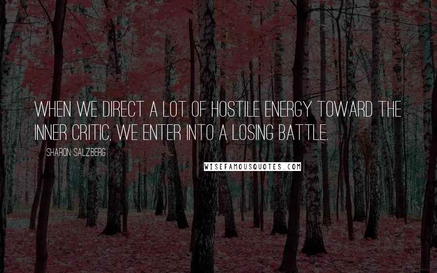 Sharon Salzberg Quotes: When we direct a lot of hostile energy toward the inner critic, we enter into a losing battle.