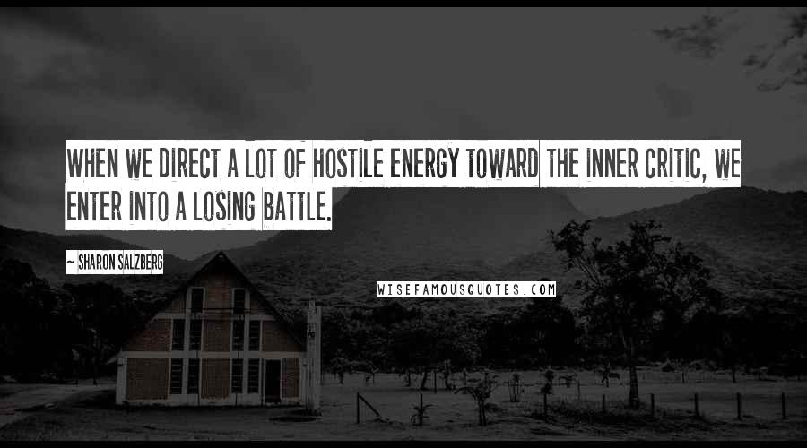 Sharon Salzberg Quotes: When we direct a lot of hostile energy toward the inner critic, we enter into a losing battle.