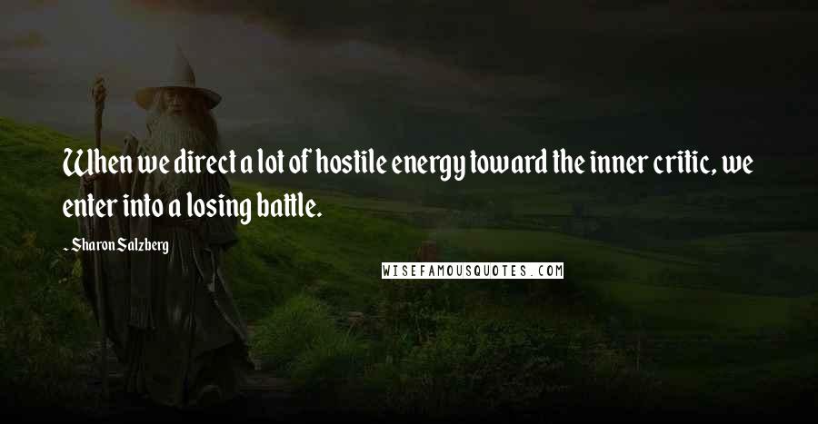 Sharon Salzberg Quotes: When we direct a lot of hostile energy toward the inner critic, we enter into a losing battle.