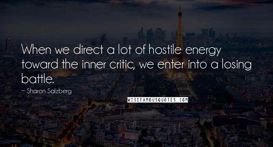 Sharon Salzberg Quotes: When we direct a lot of hostile energy toward the inner critic, we enter into a losing battle.