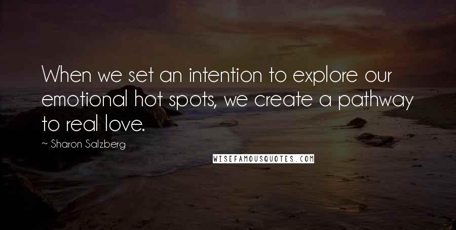 Sharon Salzberg Quotes: When we set an intention to explore our emotional hot spots, we create a pathway to real love.