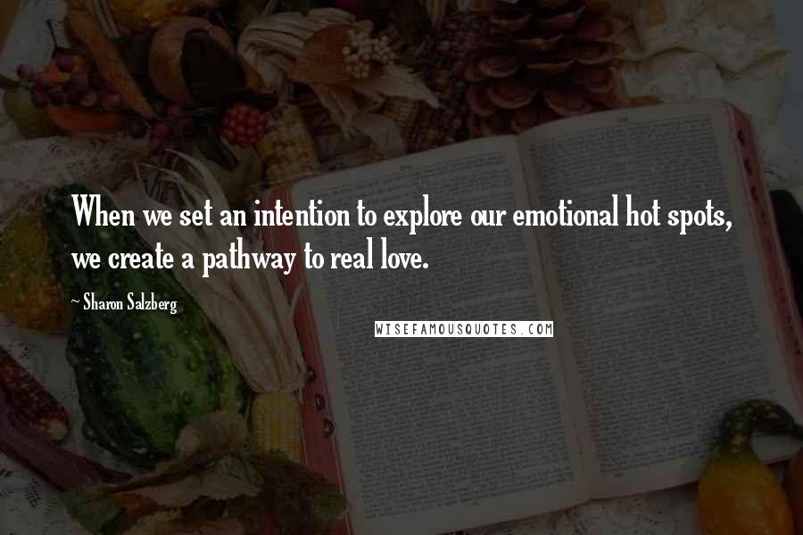 Sharon Salzberg Quotes: When we set an intention to explore our emotional hot spots, we create a pathway to real love.