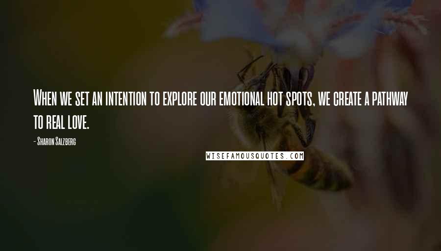 Sharon Salzberg Quotes: When we set an intention to explore our emotional hot spots, we create a pathway to real love.