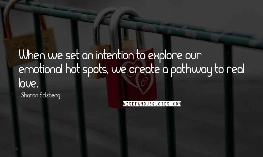 Sharon Salzberg Quotes: When we set an intention to explore our emotional hot spots, we create a pathway to real love.