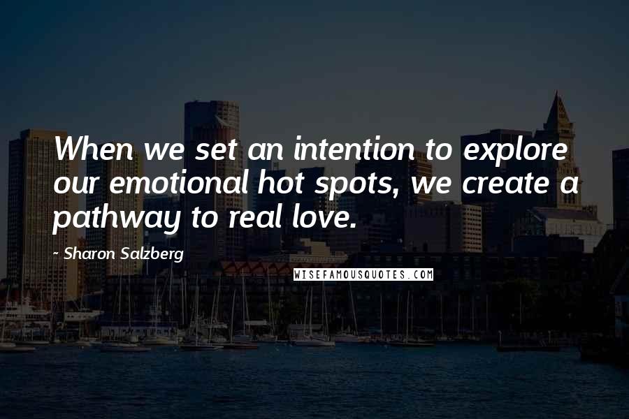 Sharon Salzberg Quotes: When we set an intention to explore our emotional hot spots, we create a pathway to real love.