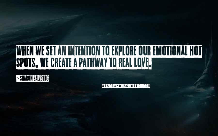 Sharon Salzberg Quotes: When we set an intention to explore our emotional hot spots, we create a pathway to real love.