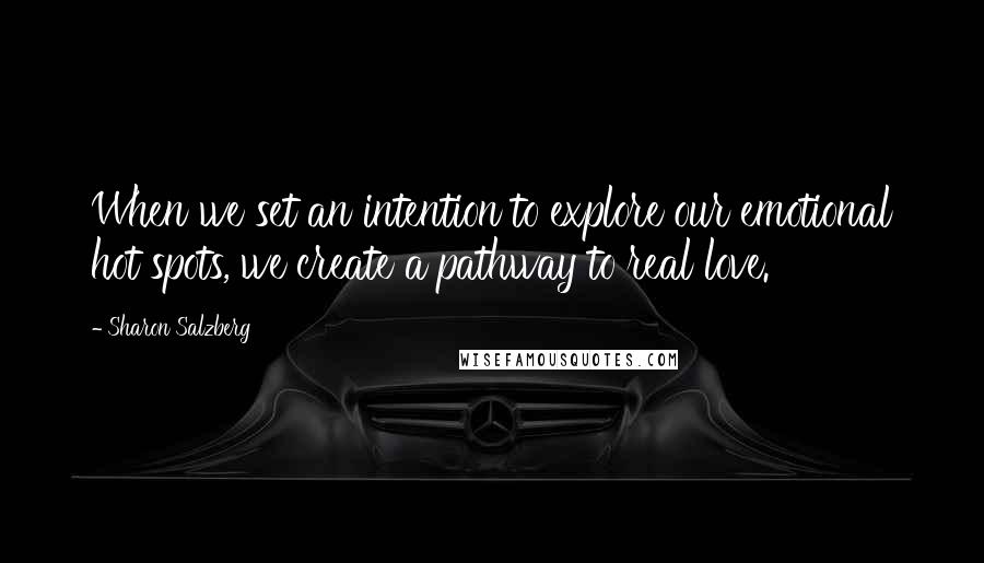 Sharon Salzberg Quotes: When we set an intention to explore our emotional hot spots, we create a pathway to real love.