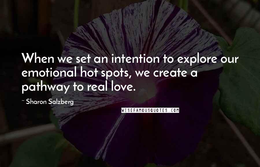 Sharon Salzberg Quotes: When we set an intention to explore our emotional hot spots, we create a pathway to real love.