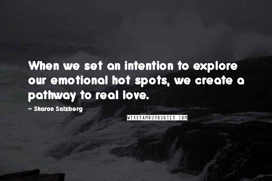 Sharon Salzberg Quotes: When we set an intention to explore our emotional hot spots, we create a pathway to real love.